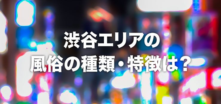 渋谷の風俗の種類・特徴は？